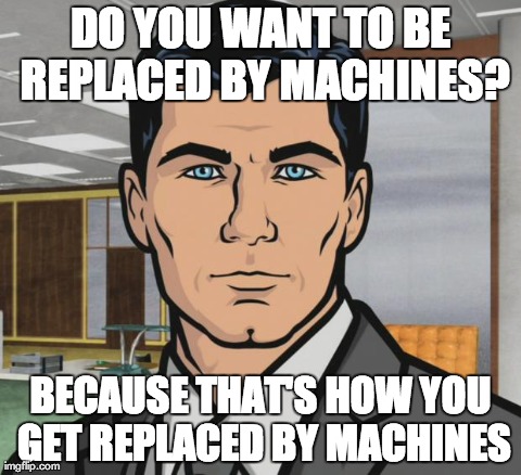 Archer Meme | DO YOU WANT TO BE REPLACED BY MACHINES? BECAUSE THAT'S HOW YOU GET REPLACED BY MACHINES | image tagged in memes,archer | made w/ Imgflip meme maker