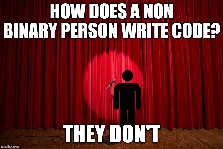 Stick figure performance | HOW DOES A NON BINARY PERSON WRITE CODE? THEY DON'T | image tagged in stick figure performance | made w/ Imgflip meme maker