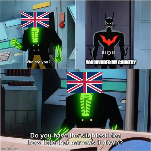 The sun never sets on the british empire | YOU INVADED MY COUNTRY | image tagged in do you have the slightest idea how little that narrows it down,history memes,funny,memes,history | made w/ Imgflip meme maker