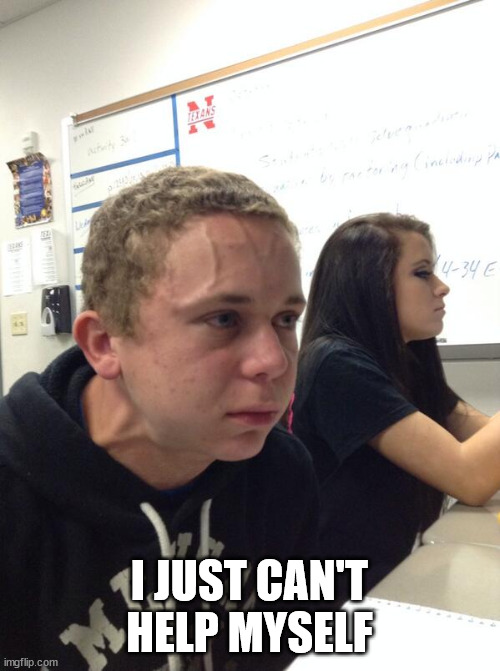 Hold fart | I JUST CAN'T HELP MYSELF | image tagged in hold fart | made w/ Imgflip meme maker