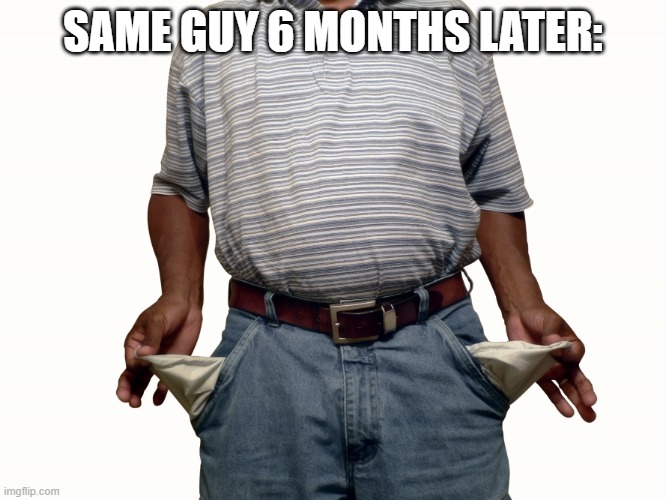 empty pockets | SAME GUY 6 MONTHS LATER: | image tagged in empty pockets | made w/ Imgflip meme maker