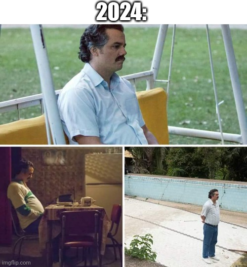 Sad Pablo Escobar | 2024: | image tagged in memes,sad pablo escobar | made w/ Imgflip meme maker