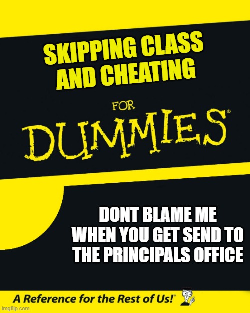 For Dummies | SKIPPING CLASS
AND CHEATING; DONT BLAME ME WHEN YOU GET SEND TO THE PRINCIPALS OFFICE | image tagged in for dummies | made w/ Imgflip meme maker