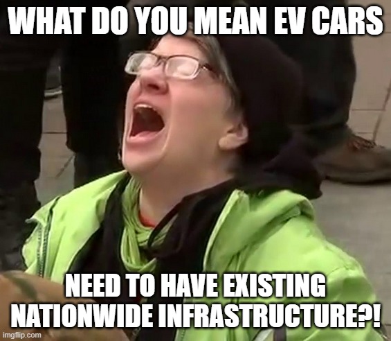 Crying liberal | WHAT DO YOU MEAN EV CARS; NEED TO HAVE EXISTING NATIONWIDE INFRASTRUCTURE?! | image tagged in crying liberal | made w/ Imgflip meme maker