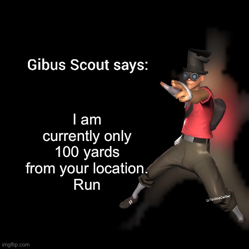 Gibus Scout says | I am currently only 100 yards from your location.
Run | image tagged in gibus scout says | made w/ Imgflip meme maker