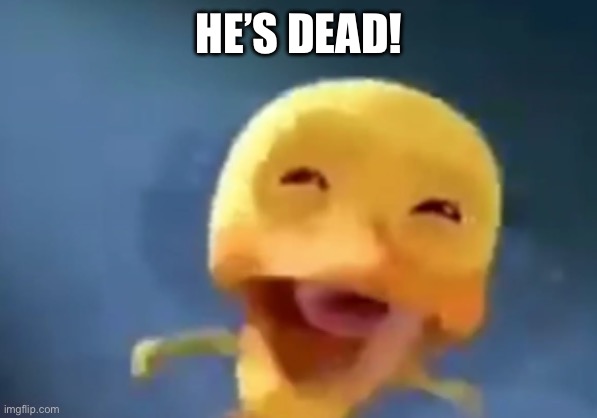 crying duck | HE’S DEAD! | image tagged in crying duck | made w/ Imgflip meme maker