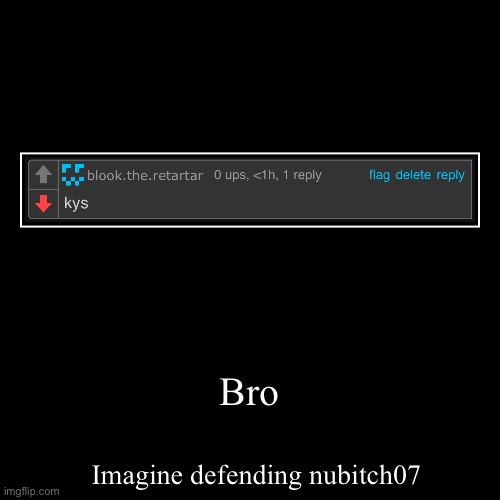 Bro | Imagine defending nubitch07 | image tagged in funny,demotivationals | made w/ Imgflip demotivational maker