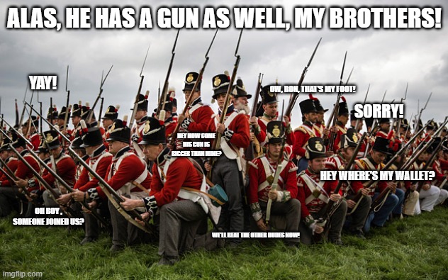 redcoats | ALAS, HE HAS A GUN AS WELL, MY BROTHERS! YAY! HEY WHERE'S MY WALLET? OH BOY , SOMEONE JOINED US? WE'LL BEAT THE OTHER DUDES NOW! OW, RON, TH | image tagged in redcoats | made w/ Imgflip meme maker