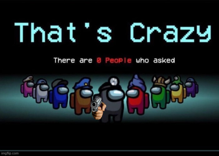 There are zero people who asked | image tagged in there are zero people who asked | made w/ Imgflip meme maker