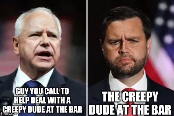 Walz vs Vance | GUY YOU CALL TO HELP DEAL WITH A CREEPY DUDE AT THE BAR; THE CREEPY DUDE AT THE BAR | image tagged in walz vs vance | made w/ Imgflip meme maker