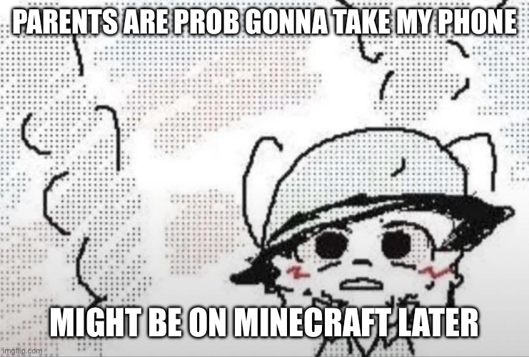 Sowwy | PARENTS ARE PROB GONNA TAKE MY PHONE; MIGHT BE ON MINECRAFT LATER | image tagged in boykisser thousand yard stare | made w/ Imgflip meme maker