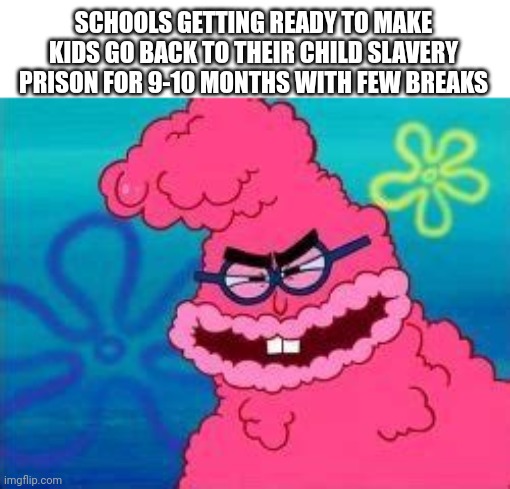 Schools always do this!!! | SCHOOLS GETTING READY TO MAKE KIDS GO BACK TO THEIR CHILD SLAVERY PRISON FOR 9-10 MONTHS WITH FEW BREAKS | image tagged in kevin spongebob stung up | made w/ Imgflip meme maker