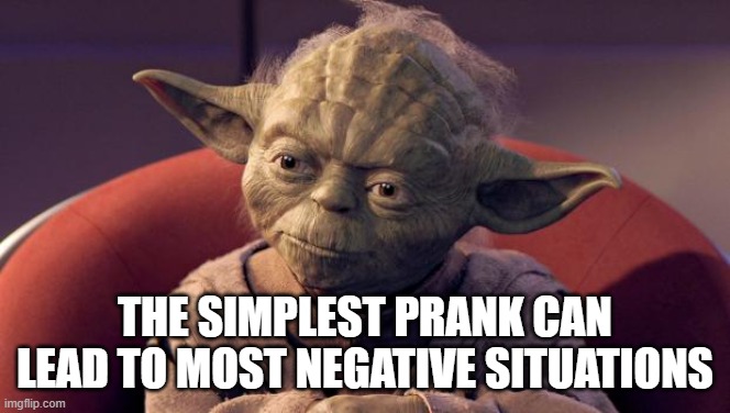 Yoda Wisdom | THE SIMPLEST PRANK CAN LEAD TO MOST NEGATIVE SITUATIONS | image tagged in yoda wisdom | made w/ Imgflip meme maker