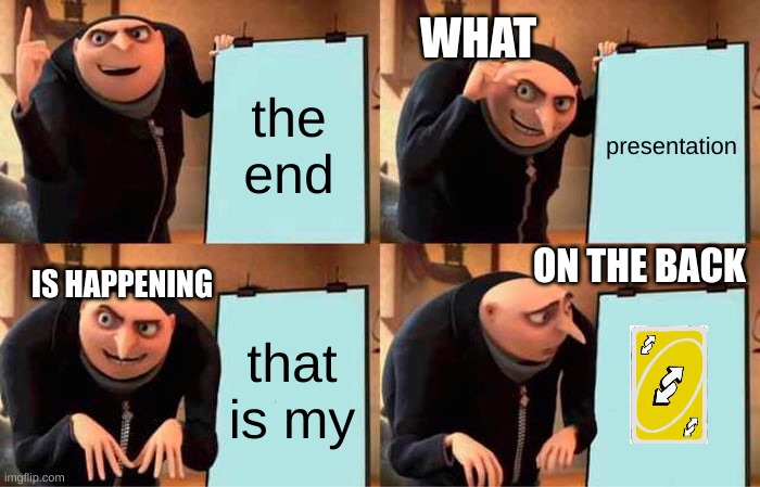 gru got the uno reverse card | WHAT; the end; presentation; ON THE BACK; IS HAPPENING; that is my | image tagged in memes,gru's plan | made w/ Imgflip meme maker