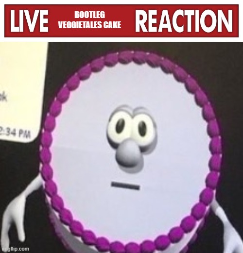 BOOTLEG VEGGIETALES CAKE | image tagged in live x reaction | made w/ Imgflip meme maker