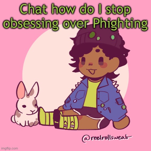 Silly_Dip | Chat how do I stop obsessing over Phighting | image tagged in silly_dip | made w/ Imgflip meme maker