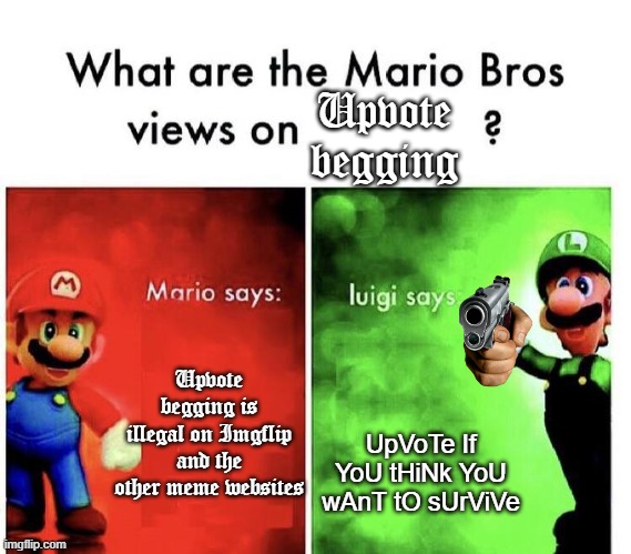 I'm on Mario's side, also people have to stop upvote begging | Upvote begging; Upvote begging is illegal on Imgflip and the other meme websites; UpVoTe If YoU tHiNk YoU wAnT tO sUrViVe | image tagged in mario bros views,upvote begging | made w/ Imgflip meme maker