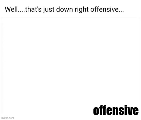 Get it, down and to the right | offensive | image tagged in eyeroll | made w/ Imgflip meme maker