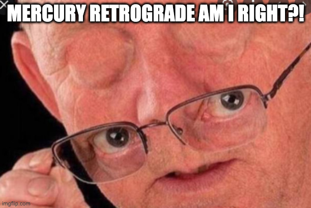 Mercury retrograde am I right?! | MERCURY RETROGRADE AM I RIGHT?! | image tagged in am i right,mercury retrograde | made w/ Imgflip meme maker