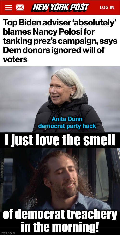 democrat treachery | Anita Dunn
democrat party hack; I just love the smell; of democrat treachery
in the morning! | image tagged in nic cage feels good,memes,democrats,treachery,joe biden,nancy pelosi | made w/ Imgflip meme maker