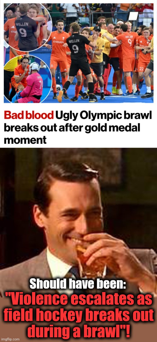 Should have been:; "Violence escalates as
field hockey breaks out
during a brawl"! | image tagged in jon hamm mad men,memes,olympics,field hockey,violence,brawl | made w/ Imgflip meme maker