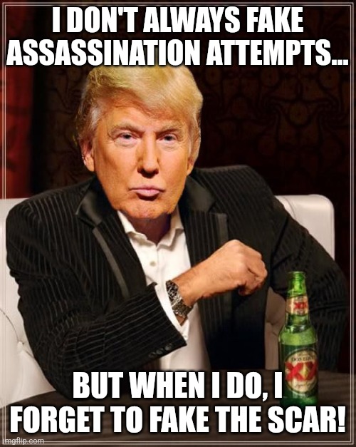 Worst faker ever | I DON'T ALWAYS FAKE ASSASSINATION ATTEMPTS... BUT WHEN I DO, I FORGET TO FAKE THE SCAR! | image tagged in trump,donald trump,conservative,republican,kamala harris,nevertrump | made w/ Imgflip meme maker