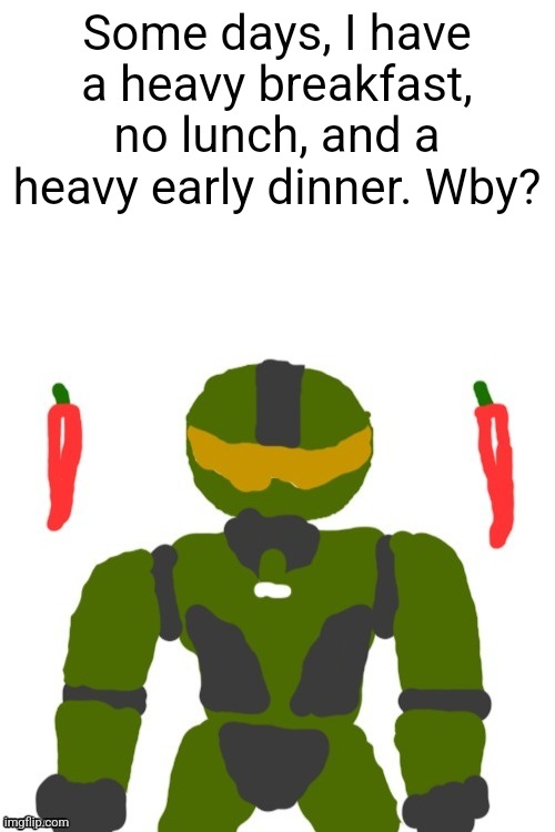 SpicyMasterChief's announcement template | Some days, I have a heavy breakfast, no lunch, and a heavy early dinner. Wby? | image tagged in spicymasterchief's announcement template,food,breakfast,memes,dinner,lunch | made w/ Imgflip meme maker