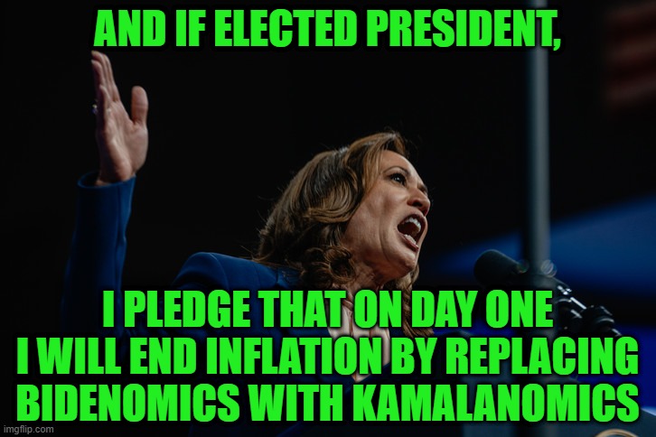 Kamalanomics: The Answer to Inflation | AND IF ELECTED PRESIDENT, I PLEDGE THAT ON DAY ONE I WILL END INFLATION BY REPLACING BIDENOMICS WITH KAMALANOMICS | image tagged in kamala harris,inflation,economy | made w/ Imgflip meme maker