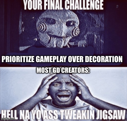 e | PRIORITIZE GAMEPLAY OVER DECORATION; MOST GD CREATORS: | image tagged in your final challenge | made w/ Imgflip meme maker