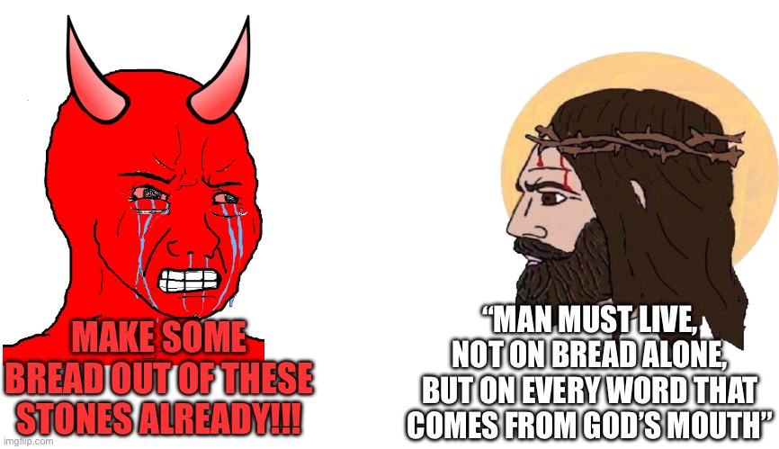 Matthew 4:4 | “MAN MUST LIVE, NOT ON BREAD ALONE, BUT ON EVERY WORD THAT COMES FROM GOD’S MOUTH”; MAKE SOME BREAD OUT OF THESE STONES ALREADY!!! | image tagged in wojack devil vs chad jesus | made w/ Imgflip meme maker