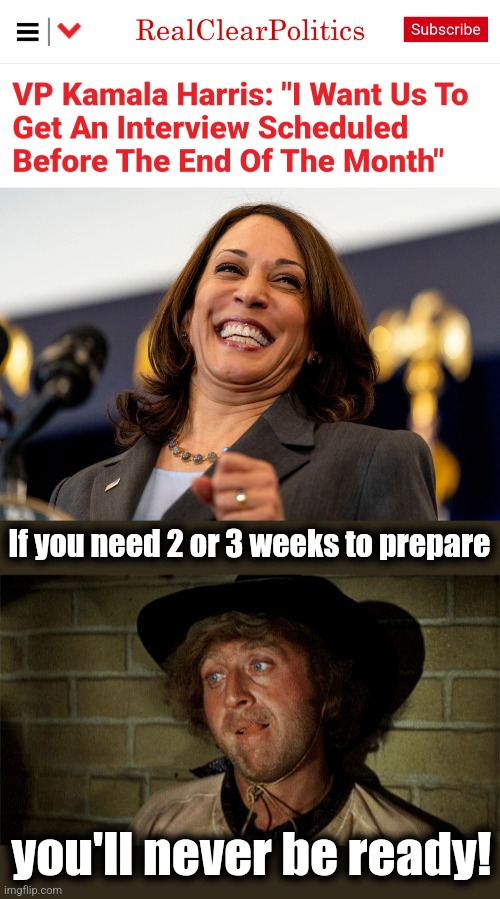 Kamala needs weeks to prepare for talking to reporters | If you need 2 or 3 weeks to prepare; you'll never be ready! | image tagged in kamala laughing,gene wilder,memes,incompetence,democrats,reporters | made w/ Imgflip meme maker