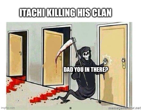 Grim Reaper Knocking Door | ITACHI KILLING HIS CLAN; DAD YOU IN THERE? | image tagged in grim reaper knocking door | made w/ Imgflip meme maker