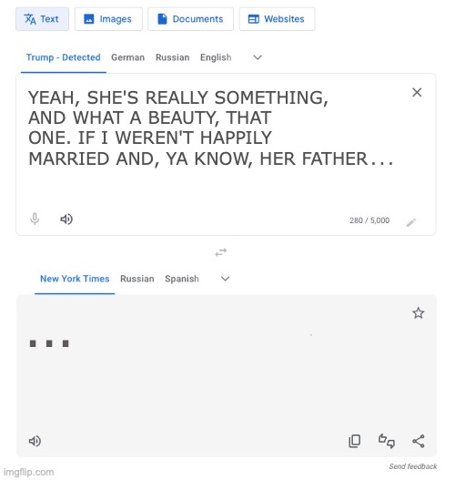 Trump to NYT translator | YEAH, SHE'S REALLY SOMETHING, AND WHAT A BEAUTY, THAT ONE. IF I WEREN'T HAPPILY MARRIED AND, YA KNOW, HER FATHER . . . ... | image tagged in trump to nyt translator | made w/ Imgflip meme maker