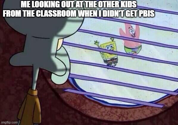 I will get my day... | ME LOOKING OUT AT THE OTHER KIDS FROM THE CLASSROOM WHEN I DIDN'T GET PBIS | image tagged in squidward window,funny,memes,meme,funny memes,fun | made w/ Imgflip meme maker