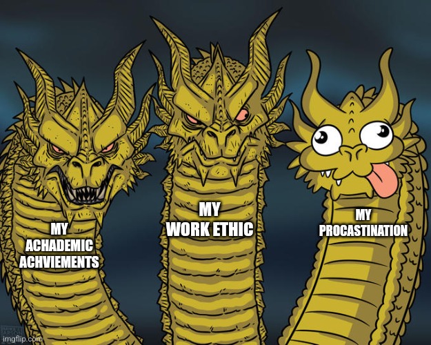 Three-headed Dragon | MY WORK ETHIC; MY PROCASTINATION; MY ACHADEMIC ACHVIEMENTS | image tagged in three-headed dragon | made w/ Imgflip meme maker