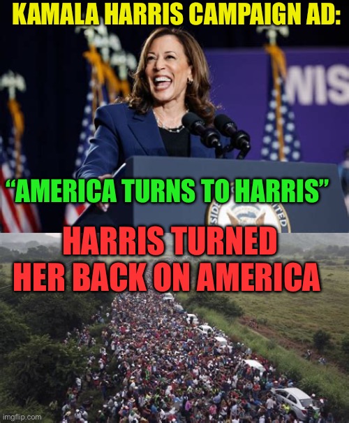 Harris turned her back….she’ll do it again | KAMALA HARRIS CAMPAIGN AD:; “AMERICA TURNS TO HARRIS”; HARRIS TURNED HER BACK ON AMERICA | image tagged in gifs,democrats,kamala harris,radical,illegal immigration | made w/ Imgflip meme maker