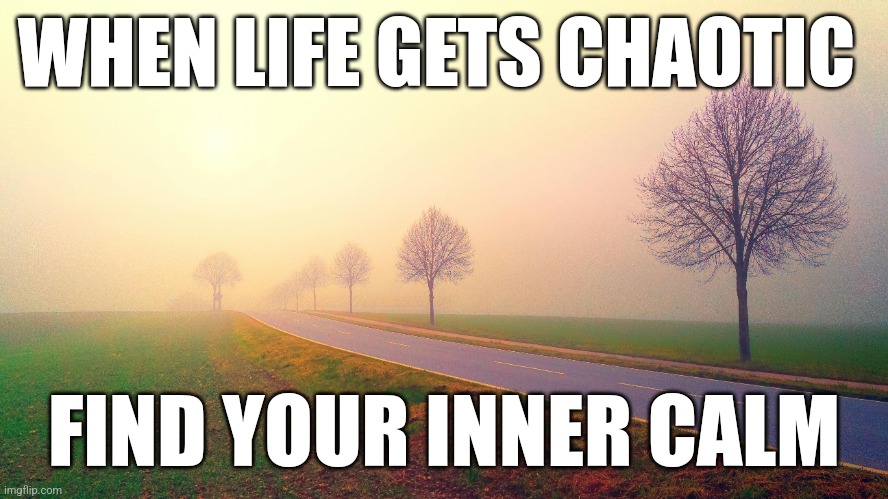 Peaceful quote | WHEN LIFE GETS CHAOTIC; FIND YOUR INNER CALM | image tagged in quotes,finally inner peace | made w/ Imgflip meme maker