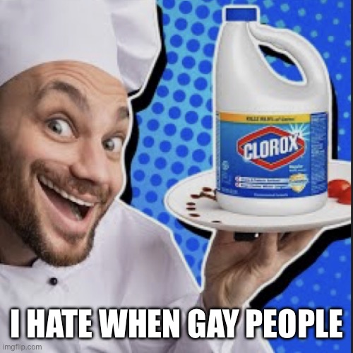Chef serving clorox | I HATE WHEN GAY PEOPLE | image tagged in chef serving clorox | made w/ Imgflip meme maker