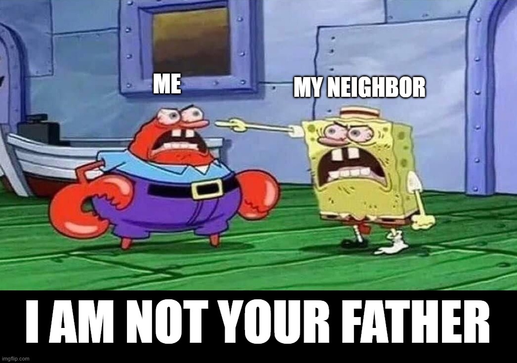 Trying to find my dad | ME; MY NEIGHBOR; I AM NOT YOUR FATHER | image tagged in spongebob angry | made w/ Imgflip meme maker