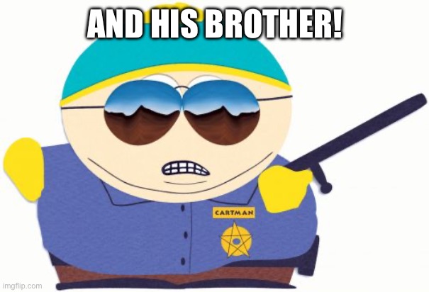 Officer Cartman Meme | AND HIS BROTHER! | image tagged in memes,officer cartman | made w/ Imgflip meme maker