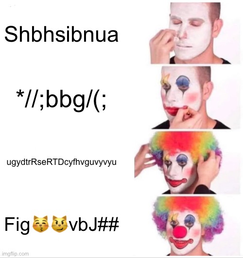 Clown Applying Makeup Meme | Shbhsibnua; *//;bbg/(;; ugydtrRseRTDcyfhvguvyvyu; Fig😽😼vbJ## | image tagged in memes,clown applying makeup | made w/ Imgflip meme maker