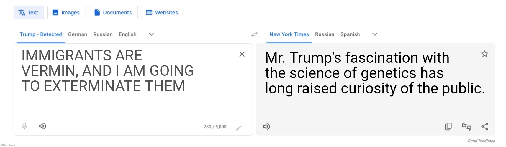 Trump to NYT translator | IMMIGRANTS ARE VERMIN, AND I AM GOING TO EXTERMINATE THEM; Mr. Trump's fascination with the science of genetics has long raised curiosity of the public. | image tagged in trump to nyt translator | made w/ Imgflip meme maker