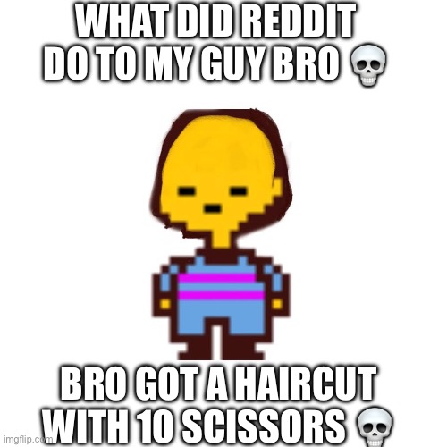 They did frisk badly bro | WHAT DID REDDIT DO TO MY GUY BRO 💀; BRO GOT A HAIRCUT WITH 10 SCISSORS 💀 | image tagged in undertale,frisk | made w/ Imgflip meme maker