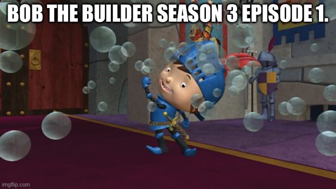 Bob The Builder Season 3 Episode 1. | BOB THE BUILDER SEASON 3 EPISODE 1. | image tagged in bob the builder season 3 episode 1,proda cowdie yun,s1 e20 e22 bath song | made w/ Imgflip meme maker