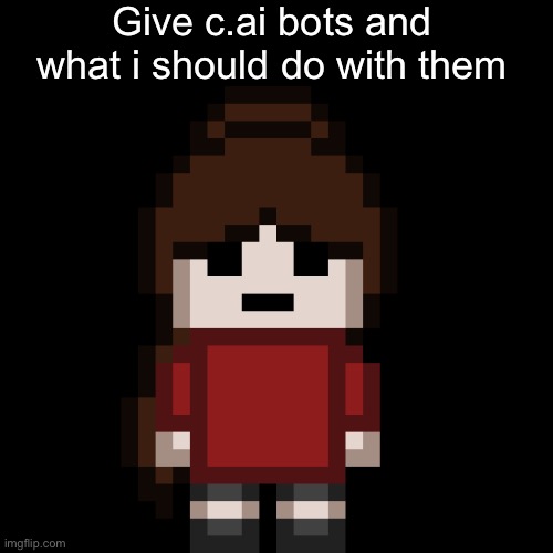 -.Moriartea.-.PNG | Give c.ai bots and what i should do with them | image tagged in - moriartea - png | made w/ Imgflip meme maker