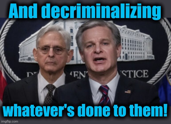 MERRICK GARLAND AND CHRISTOPHER WRAY | And decriminalizing whatever's done to them! | image tagged in merrick garland and christopher wray | made w/ Imgflip meme maker