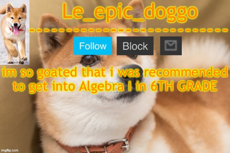 epic doggo's temp back in old fashion | im so goated that i was recommended to get into Algebra I in 6TH GRADE | image tagged in epic doggo's temp back in old fashion | made w/ Imgflip meme maker