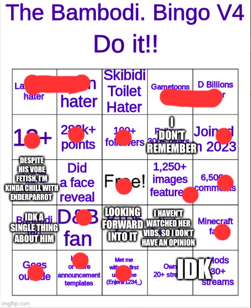 I DON’T REMEMBER; DESPITE HIS V0RE FETISH, I’M KINDA CHILL WITH ENDERPARROT; I HAVEN’T WATCHED HER VIDS, SO I DON’T HAVE AN OPINION; LOOKING FORWARD INTO IT; IDK A SINGLE THING ABOUT HIM; IDK | image tagged in banbodi bingo v4 | made w/ Imgflip meme maker