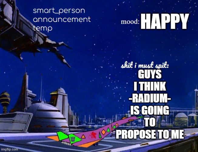 smart_person announcement temp | GUYS I THINK -RADIUM- IS GOING TO PROPOSE TO ME; HAPPY | image tagged in smart_person announcement temp | made w/ Imgflip meme maker