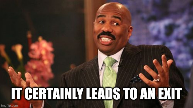 Steve Harvey Meme | IT CERTAINLY LEADS TO AN EXIT | image tagged in memes,steve harvey | made w/ Imgflip meme maker